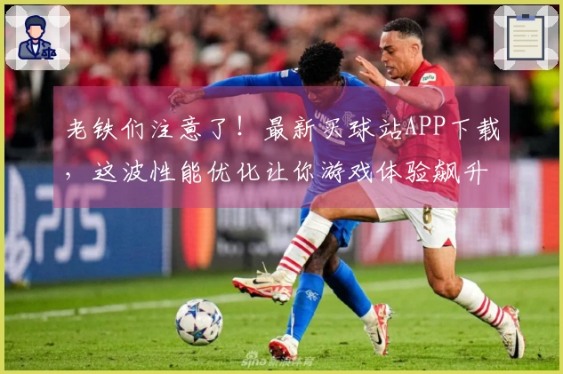 老铁们注意了!最新买球站APP下载,这波性能优化让你游戏体验飙升!