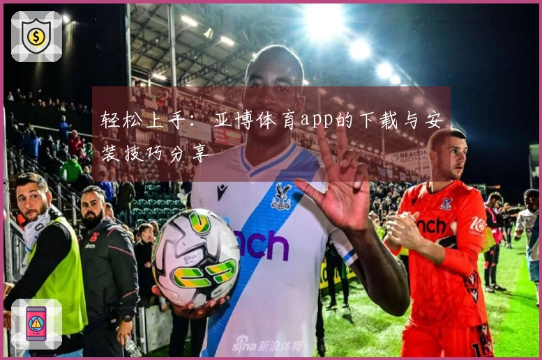 轻松上手：亚博体育app的下载与安装技巧分享