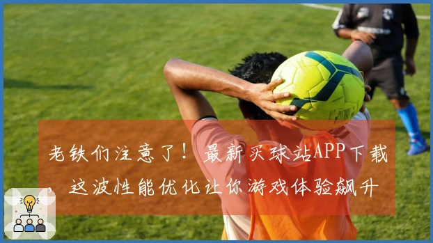 老铁们注意了！最新买球站APP下载，这波性能优化让你游戏体验飙升！