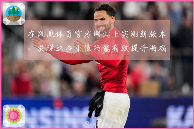 在凤凰体育官方网站上实测新版本，发现这些小技巧能有效提升游戏体验