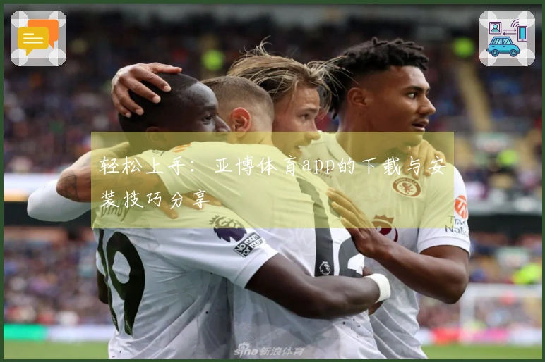 轻松上手：亚博体育app的下载与安装技巧分享