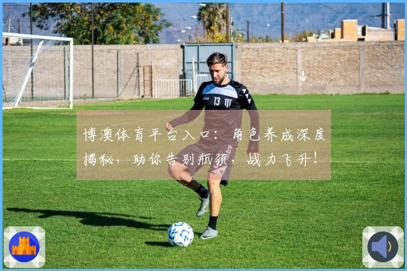 博澳体育平台入口：角色养成深度揭秘，助你告别瓶颈，战力飞升！