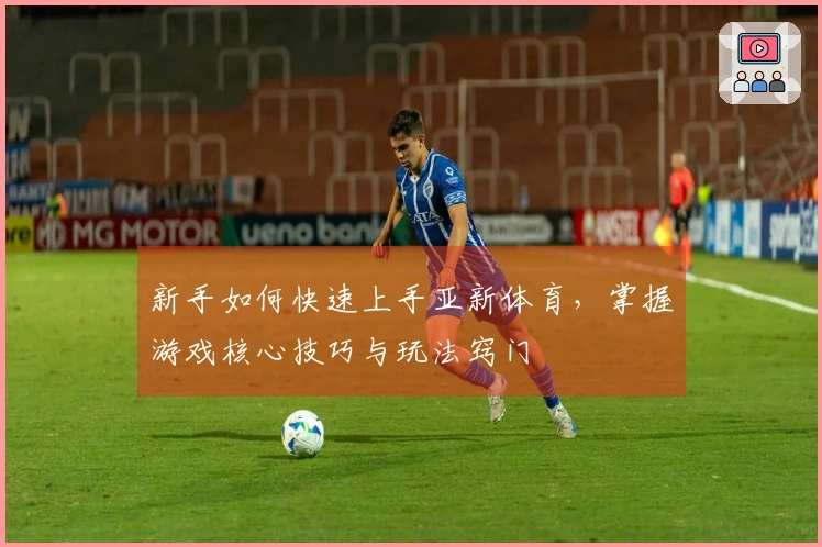 新手如何快速上手亚新体育，掌握游戏核心技巧与玩法窍门