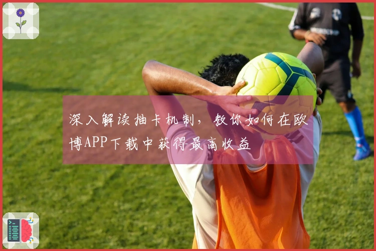 深入解读抽卡机制，教你如何在欧博APP下载中获得最高收益