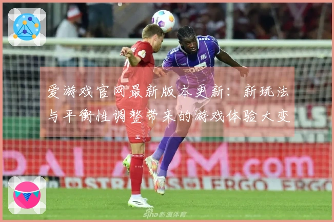 爱游戏官网最新版本更新：新玩法与平衡性调整带来的游戏体验大变革