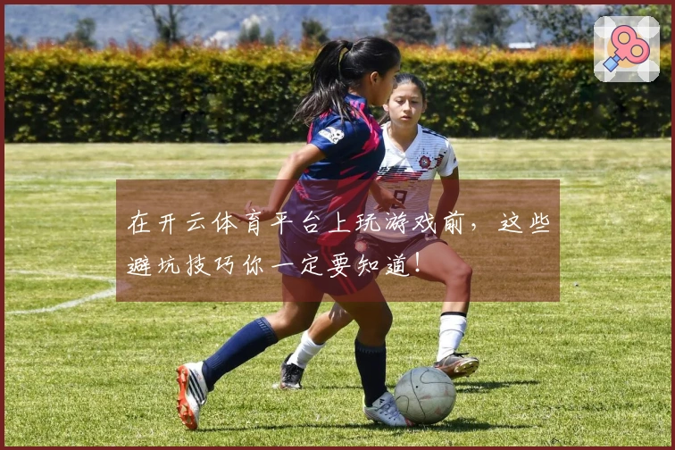 在开云体育平台上玩游戏前，这些避坑技巧你一定要知道！