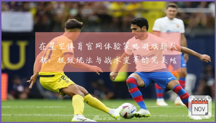 在星空体育官网体验策略游戏新风潮，极致玩法与战术变革的完美结合