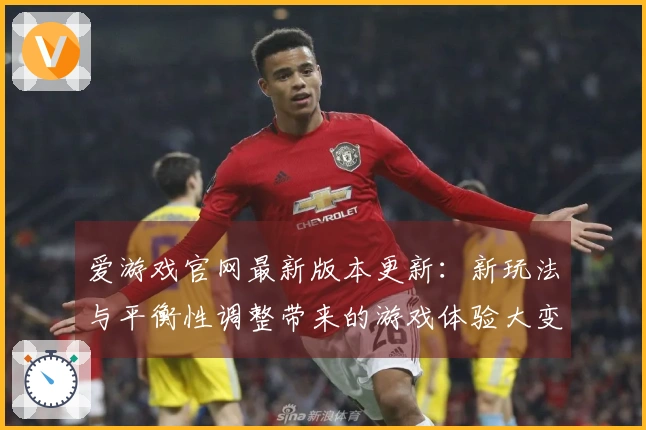 爱游戏官网最新版本更新：新玩法与平衡性调整带来的游戏体验大变革
