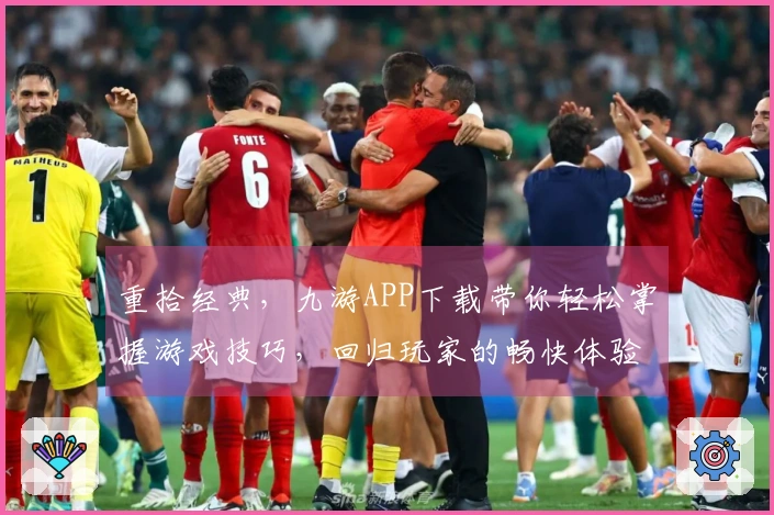 重拾经典，九游APP下载带你轻松掌握游戏技巧，回归玩家的畅快体验