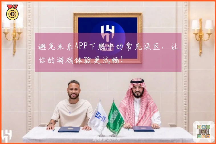 避免米乐APP下载中的常见误区，让你的游戏体验更流畅！