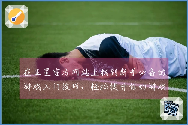 在亚星官方网站上找到新手必备的游戏入门技巧，轻松提升你的游戏体验！