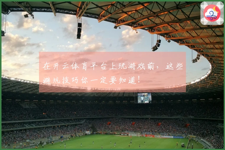 在开云体育平台上玩游戏前，这些避坑技巧你一定要知道！