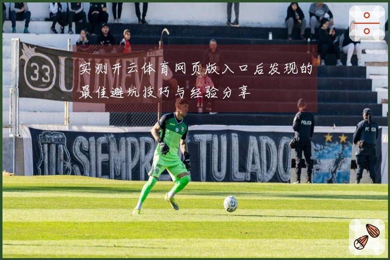 实测开云体育网页版入口后发现的最佳避坑技巧与经验分享