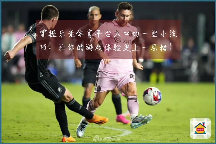 掌握乐竞体育平台入口的一些小技巧，让你的游戏体验更上一层楼！